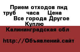 Прием отходов пнд труб. 24 часа! › Цена ­ 50 000 - Все города Другое » Куплю   . Калининградская обл.